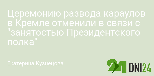 Церемонию развода караулов в Кремле отменили в связи с "занятостью Президентского полка"