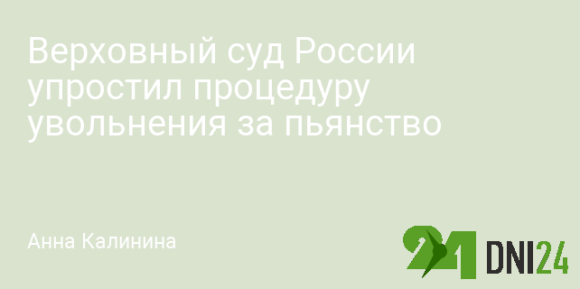 Верховный суд России упростил процедуру увольнения за пьянство