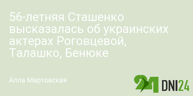 56-летняя Сташенко высказалась об украинских актерах Роговцевой, Талашко, Бенюке