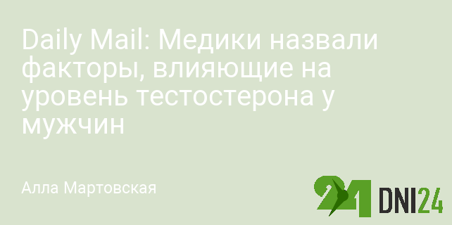 Daily Mail: Медики назвали факторы, влияющие на уровень тестостерона у мужчин