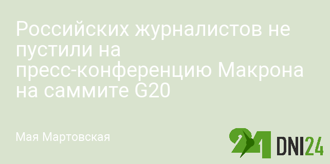 Российских журналистов не пустили на пресс-конференцию Макрона на саммите G20