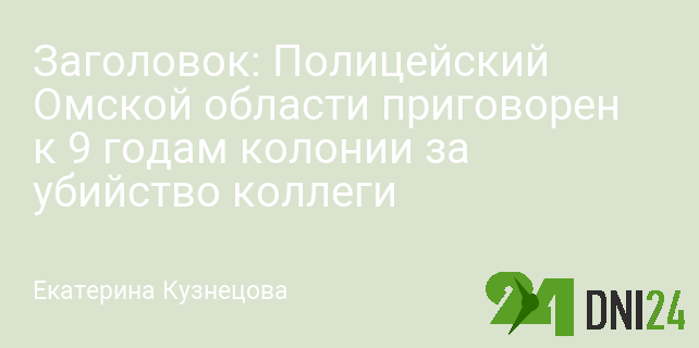 Заголовок: Полицейский Омской области приговорен к 9 годам колонии за убийство коллеги