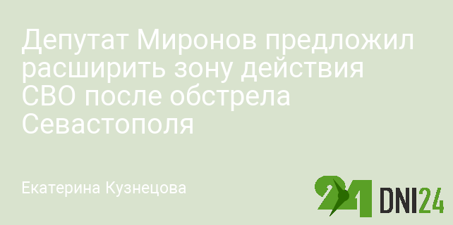 Депутат Миронов предложил расширить зону действия СВО после обстрела Севастополя